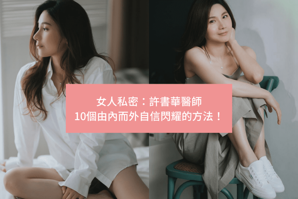 這幾天，許書華醫師收到很多30歲以上女性私信，隨著閱歷越多，曾經的自信卻慢慢消失，對此，許醫師給了她們10個讓自己更自信閃耀的方法，一起來看看